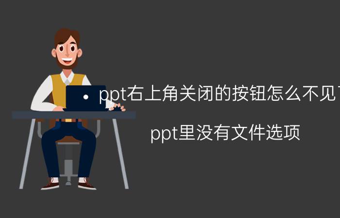 ppt右上角关闭的按钮怎么不见了 ppt里没有文件选项？